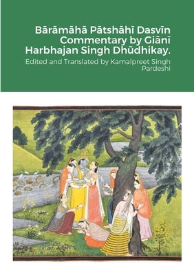 Bārāmāhā Pātshāhī Dasvīn Commentary by Giānī Harbhajan Singh Dhūdhikay.: Edited and Translated by Pardeshi, Kamalpreet Singh