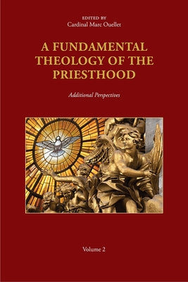 A Fundamental Theology of the Priesthood: Additional Perspectives; Volume 2 by Ouellet, Marc