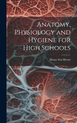Anatomy, Physiology and Hygiene for High Schools by Hewes, Henry Fox