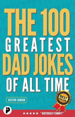 The 100 Greatest Dad Jokes of All-Time by Junior, Victor