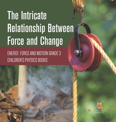 The Intricate Relationship Between Force and Change Energy, Force and Motion Grade 3 Children's Physics Books by Baby Professor