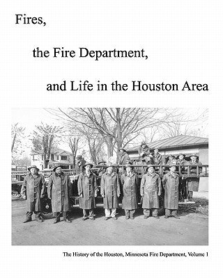 Fires, The Fire Department And Life In The Houston Area: The History Of The Houston, Minnesota Fire Department by Olson, Michael