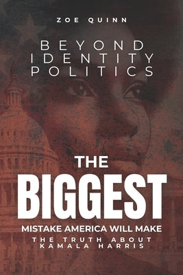 Beyond Identity Politics: The BIGGEST Mistake America Will Make: The Truth About Kamala Harris by Quinn, Zoe