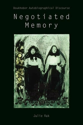 Negotiated Memory: Doukhobor Autobiographical Discourse by Rak, Julie