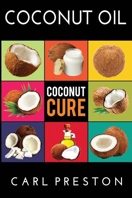 Coconut Oil: Coconut Oil Cookbook, Coconut Oil Books, Coconut Oil Miracle by Preston, Carl