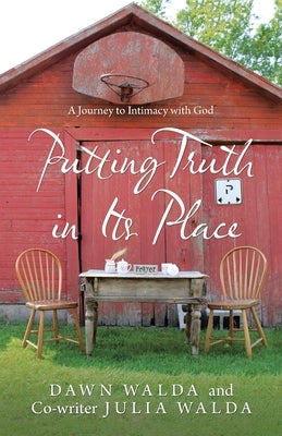 Putting Truth in Its Place: A Journey to Intimacy with God by Walda, Dawn