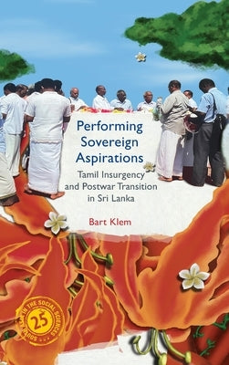 Performing Sovereign Aspirations: Tamil Insurgency and Postwar Transition in Sri Lanka by Klem, Bart