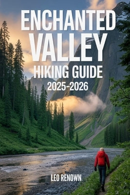Enchanted Valley Hiking Guide 2025-2026: Explore Trails Smarter, Expert Navigation, Essential Gear Tips, Maps and Cultural Insights for Every Hiker by Renown, Leo