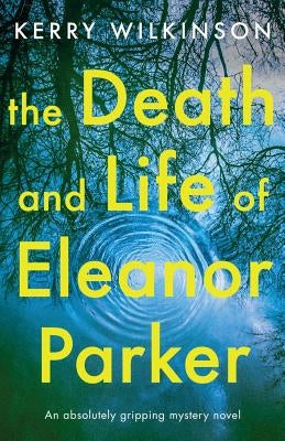 The Death and Life of Eleanor Parker: An Absolutely Gripping Mystery Novel by Wilkinson, Kerry