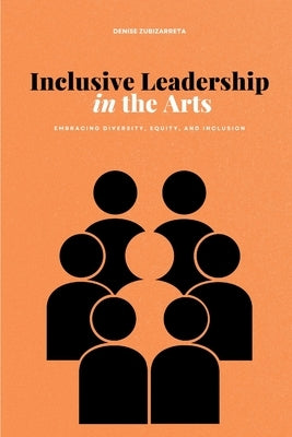 Inclusive Leadership in the Arts: Embracing Diversity, Equity, and Inclusion by Zubizarreta, Denise