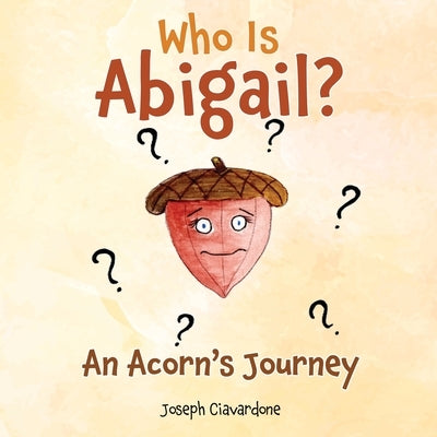 Who Is Abigail? An Acorn's Journey by Ciavardone, Joseph