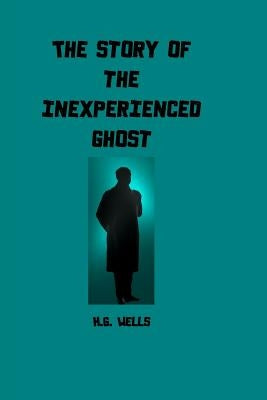 The Story of the Inexperienced Ghost by Wells, H. G.