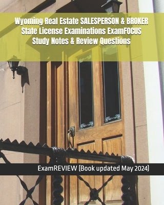 Wyoming Real Estate SALESPERSON & BROKER State License Examinations ExamFOCUS Study Notes & Review Questions by Examreview
