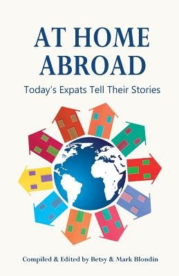 At Home Abroad: Today's Expats Tell Their Stories by Blondin, Betsy