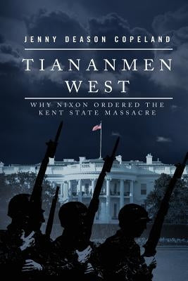Tiananmen West: Why Nixon Ordered the Kent State Massacre by Copeland, Jenny Deason