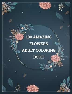 100 Amazing Flowers Adult Coloring Book: Amazing coloring book with 100 draw flower design. by Coloring Book, Amazing Flower