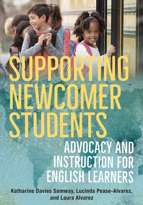 Supporting Newcomer Students: Advocacy and Instruction for English Learners by Davies Samway, Katharine