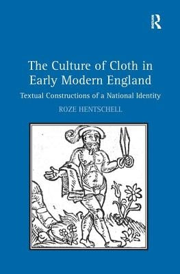 The Culture of Cloth in Early Modern England: Textual Constructions of a National Identity by Hentschell, Roze