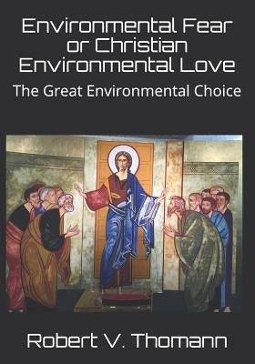 Environmental Fear or Christian Environmental Love: The Great Environmental Choice by Thomann, Robert V.