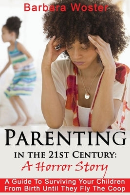 Parenting in the 21st Century: A horror story by Woster, Barbara