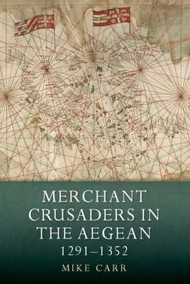 Merchant Crusaders in the Aegean, 1291-1352 by Carr, Mike