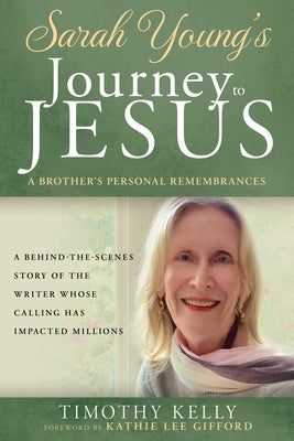 Sarah Young's Journey to Jesus: A Brother's Personal Remembrances (a Behind-The-Scenes Story of the Writer Whose Calling Has Impacted Millions) by Kelly, Timothy