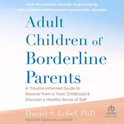 Adult Children of Borderline Parents: A Trauma-Informed Guide to Recover from a Toxic Childhood and Discover a Healthy Sense of Self by Lobel, Daniel S.