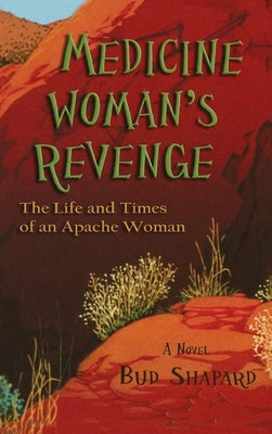 Medicine Woman's Revenge: The Life and Times of an Apache Woman, A Novel by Shapard, Bud