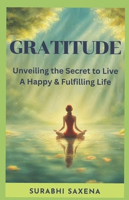 Gratitude: Unveiling the Secret to Live a Happy & Fulfilling Life by Saxena, Surabhi