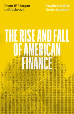 The Fall and Rise of American Finance: From Jp Morgan to Blackrock by Maher, Stephen