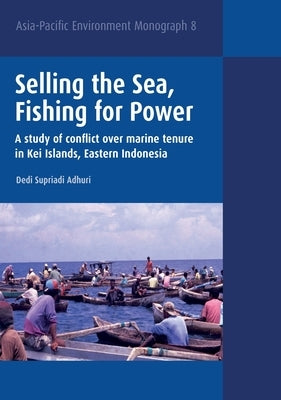Selling the Sea, Fishing for Power: A study of conflict over marine tenure in Kei Islands, Eastern Indonesia by Adhuri, Dedi Supriadi