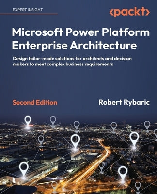 Microsoft Power Platform Enterprise Architecture - Second Edition: Design tailor-made solutions for architects and decision makers to meet complex bus by Rybaric, Robert