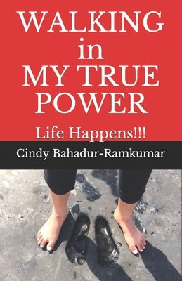 WALKING in MY TRUE POWER: Life Happens!!! by Bahadur-Ramkumar, Cindy