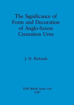 The Significance of Form and Decoration of Anglo-Saxon Cremation Urns by Richards, J. D.