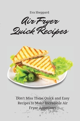 Air Fryer Quick Recipes: Don't Miss These Quick and Easy Recipes to Make Incredible Air Fryer Appetizers by Sheppard, Eva