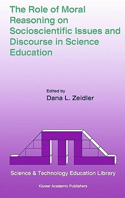 The Role of Moral Reasoning on Socioscientific Issues and Discourse in Science Education by Zeidler, Dana L.