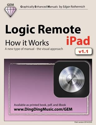 Logic Remote (iPad) - How it Works: A new type of manual - the visual approach by Rothermich, Edgar