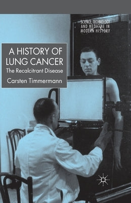 A History of Lung Cancer: The Recalcitrant Disease by Timmermann, C.