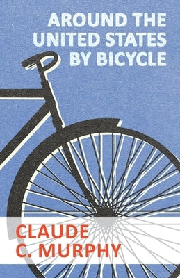 Around the United States by Bicycle by Murphy, Claude C.
