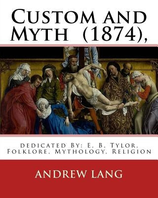 Custom and Myth (1874), By: Andrew Lang, dedicated By: E. B. Tylor: Sir Edward Burnett Tylor (2 October 1832 - 2 January 1917) was an English anth by Tylor, E. B.