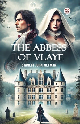 The Abbess Of Vlaye by Weyman, Stanley John