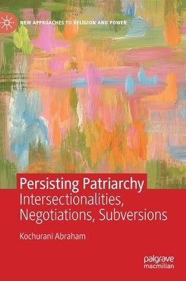 Persisting Patriarchy: Intersectionalities, Negotiations, Subversions by Abraham, Kochurani