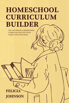 Homeschool Curriculum Builder by Johnson, Felicia