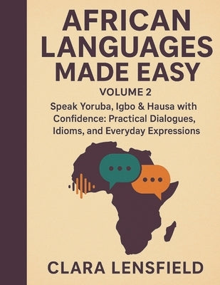 African Languages Made Easy, Volume 2: Speak Yoruba, Igbo & Hausa with Confidence: Practical Dialogues, Idioms, and Everyday Expressions by Lensfield, Clara