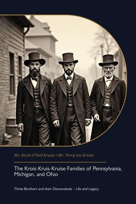 The Krois-Kruis-Kruise Families of Pennsylvania, Michigan, and Ohio, Three Brothers and their Descendants - Life and Legacy by Kruise, Kevin O'Neil