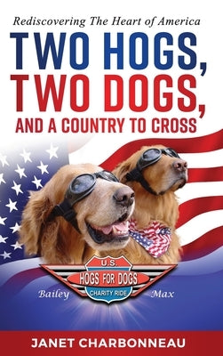 Two Hogs, Two Dogs, and a Country to Cross: Rediscovering the Heart of America by Charbonneau, Janet
