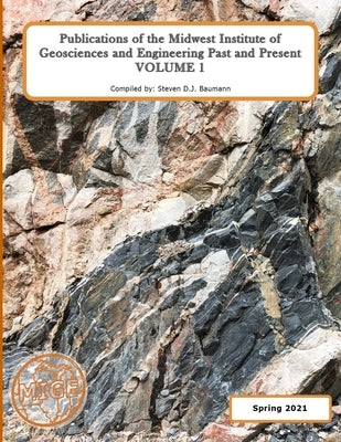 Publications of the Midwest Institute of Geosciences and Engineering Past and Present: Volume 1 by Baumann, Steven Donald John