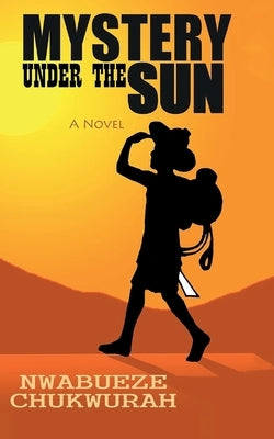 Mystery Under The Sun by Chukwurah, Nwabueze