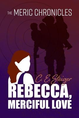 The MERIC Chronicles: Rebecca, Merciful Love by Steiger, C. E.