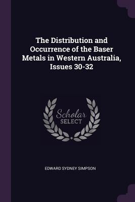 The Distribution and Occurrence of the Baser Metals in Western Australia, Issues 30-32 by Simpson, Edward Sydney